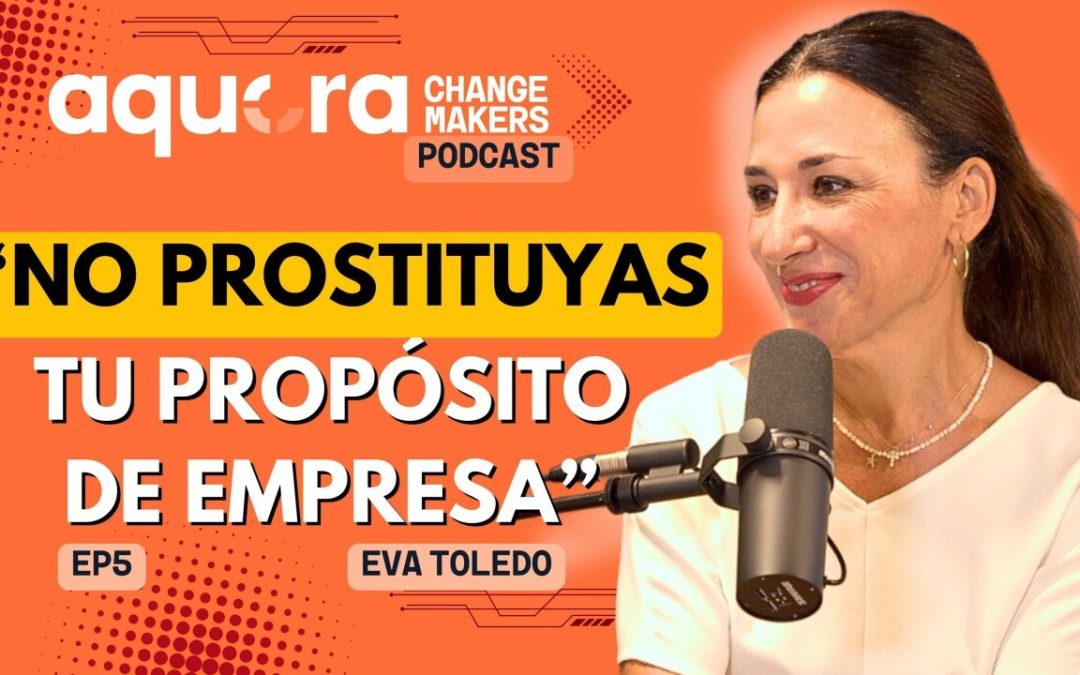 ¿Por qué tu empresa necesita un propósito? Secretos de una mujer de éxito. Eva Toledo.