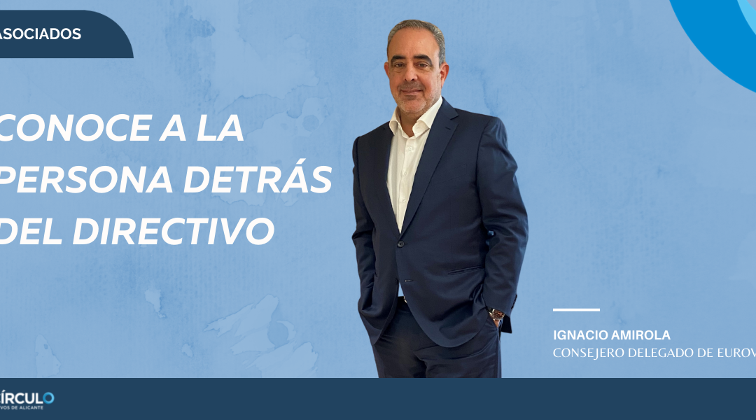 Ignacio Amirola, consejero delegado de Euroval: “Para liderar hay que tener la capacidad de poner el foco en lo verdaderamente importante, saber delegar y dejar al equipo trabajar”